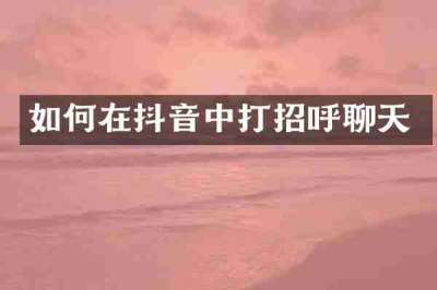 如何在抖音中打招呼聊天