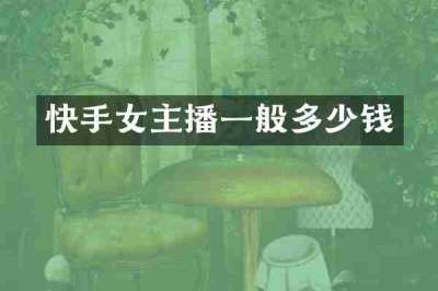 快手女主播一般多少钱