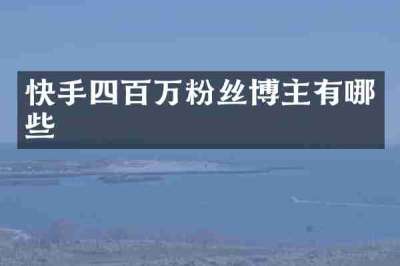 快手四百万粉丝博主有哪些