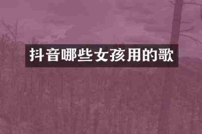 抖音哪些女孩用的歌