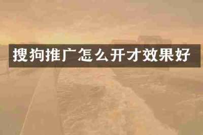 搜狗推广怎么开才效果好