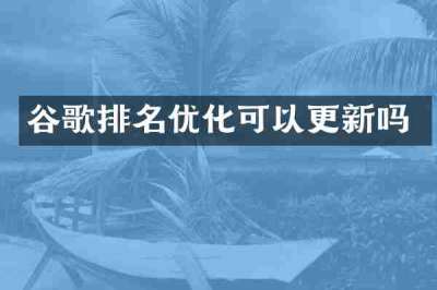 谷歌排名优化可以更新吗