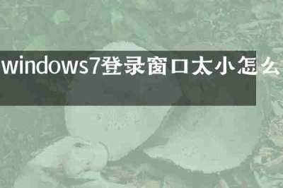 windows7登录窗口太小怎么办