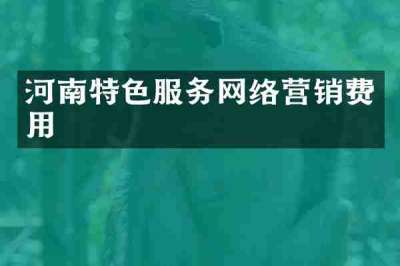 河南特色服务网络营销费用