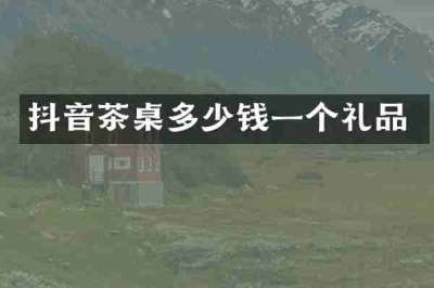 抖音茶桌多少钱一个礼品