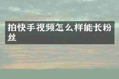 拍快手视频怎么样能长粉丝