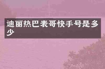 迪丽热巴表哥快手号是多少