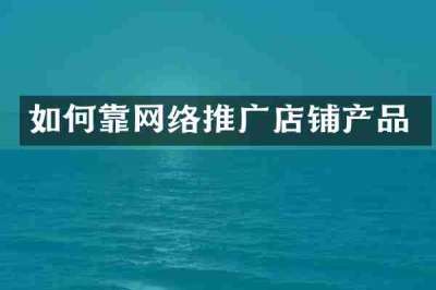 如何靠网络推广店铺产品