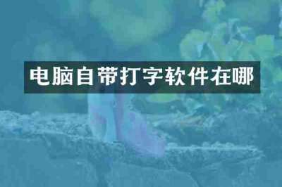 电脑自带打字软件在哪