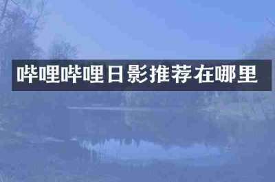 哔哩哔哩日影推荐在哪里