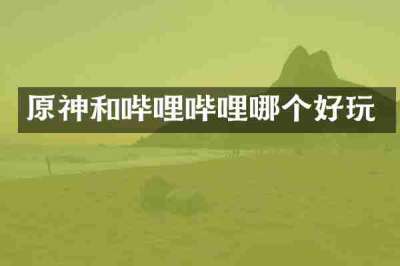 原神和哔哩哔哩哪个好玩