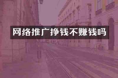 网络推广挣钱不赚钱吗