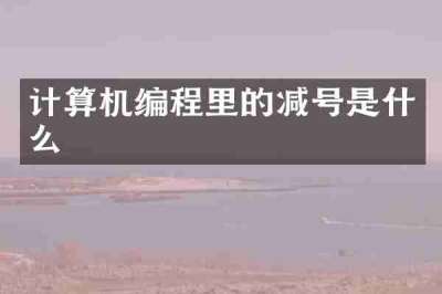 计算机编程里的减号是什么