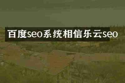 百度seo系统相信乐云seo