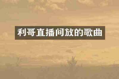 利哥直播间放的歌曲