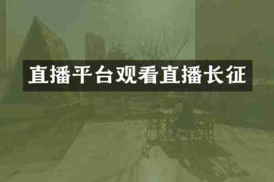 直播平台观看直播长征