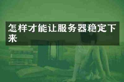 怎样才能让服务器稳定下来