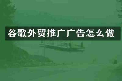 谷歌外贸推广广告怎么做