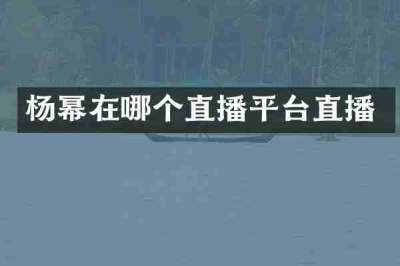 杨幂在哪个直播平台直播