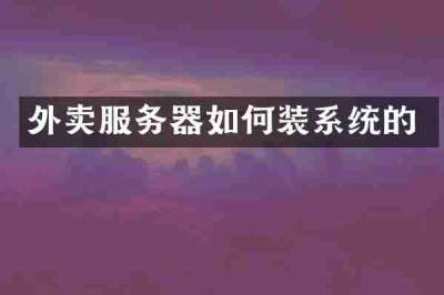 外卖服务器如何装系统的