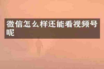 微信怎么样还能看视频号呢