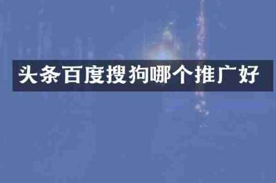 头条百度搜狗哪个推广好