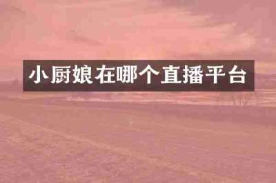 小厨娘在哪个直播平台