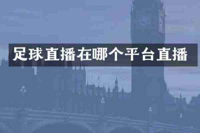 足球直播在哪个平台直播