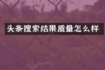 头条搜索结果质量怎么样