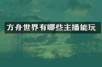 方舟世界有哪些主播能玩