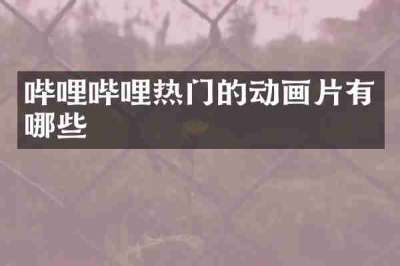 哔哩哔哩热门的动画片有哪些