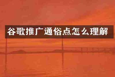 谷歌推广通俗点怎么理解