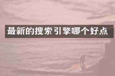 最新的搜索引擎哪个好点