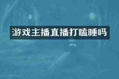 游戏主播直播打瞌睡吗
