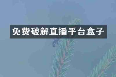 免费破解直播平台盒子