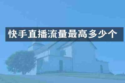 快手直播流量最高多少个
