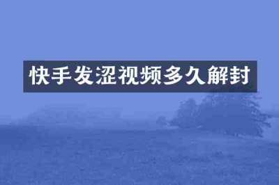 快手发涩视频多久解封