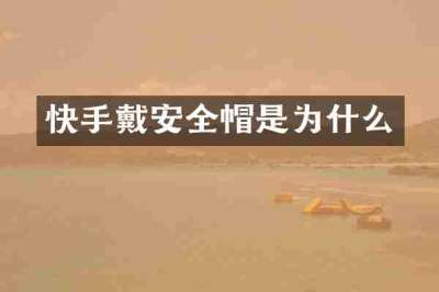 快手戴安全帽是为什么