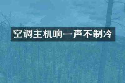 空调主机响一声不制冷