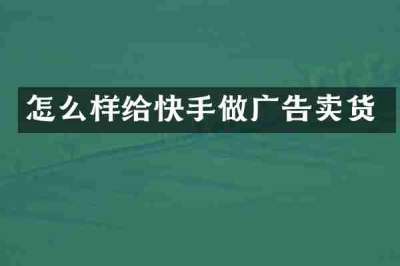怎么样给快手做广告卖货