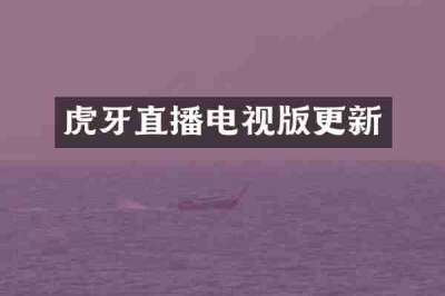 虎牙直播电视版更新