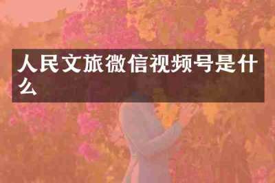 人民文旅微信视频号是什么