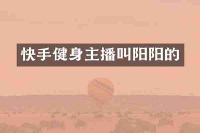 快手健身主播叫阳阳的