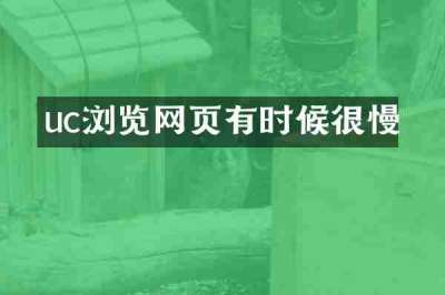 uc浏览网页有时候很慢