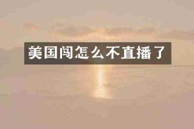 美国闯怎么不直播了