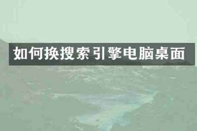 如何换搜索引擎电脑桌面