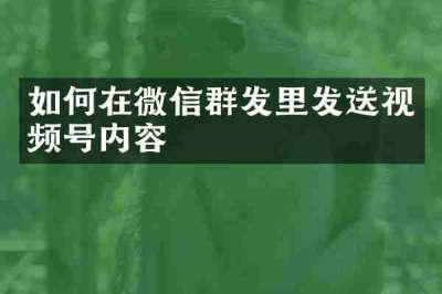 如何在微信群发里发送视频号内容