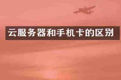云服务器和手机卡的区别