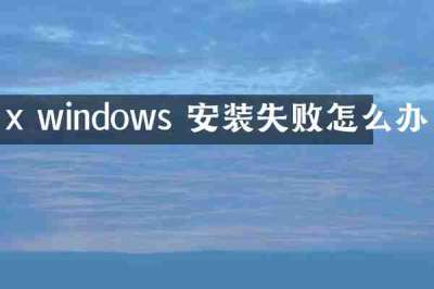 x windows 安装失败怎么办