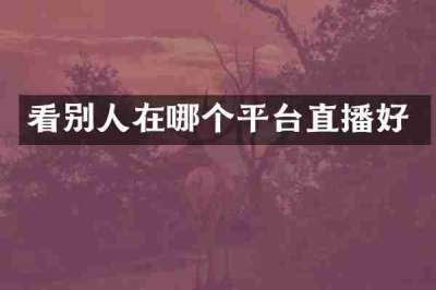 看别人在哪个平台直播好